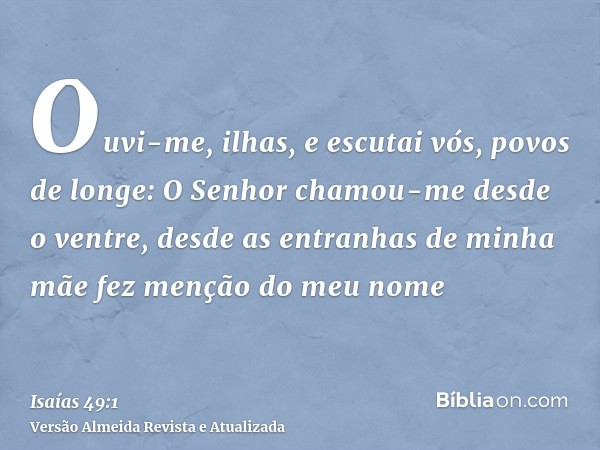 Ouvi-me, ilhas, e escutai vós, povos de longe: O Senhor chamou-me desde o ventre, desde as entranhas de minha mãe fez menção do meu nome