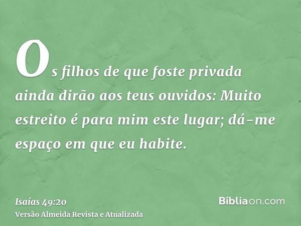 Os filhos de que foste privada ainda dirão aos teus ouvidos: Muito estreito é para mim este lugar; dá-me espaço em que eu habite.