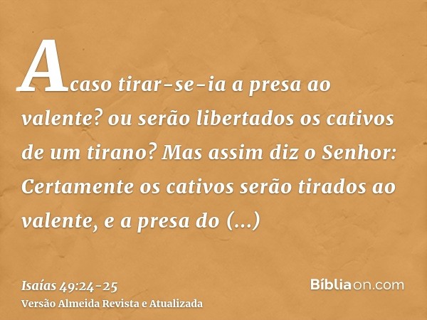 Acaso tirar-se-ia a presa ao valente? ou serão libertados os cativos de um tirano?Mas assim diz o Senhor: Certamente os cativos serão tirados ao valente, e a pr