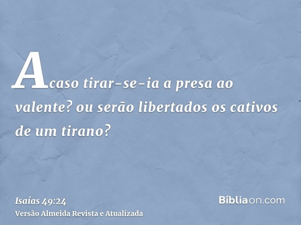 Acaso tirar-se-ia a presa ao valente? ou serão libertados os cativos de um tirano?