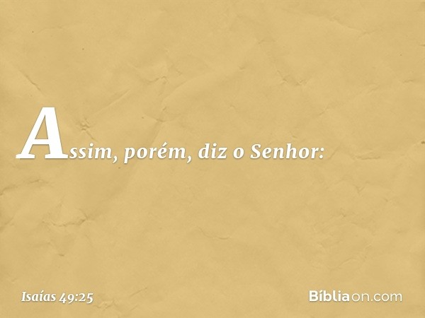 Assim, porém, diz o Senhor: -- Isaías 49:25