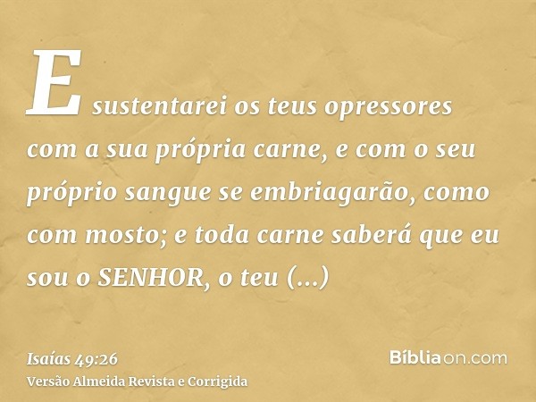 E sustentarei os teus opressores com a sua própria carne, e com o seu próprio sangue se embriagarão, como com mosto; e toda carne saberá que eu sou o SENHOR, o 