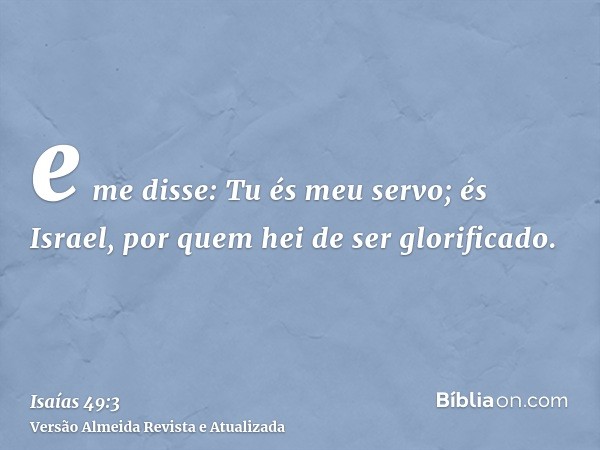 e me disse: Tu és meu servo; és Israel, por quem hei de ser glorificado.