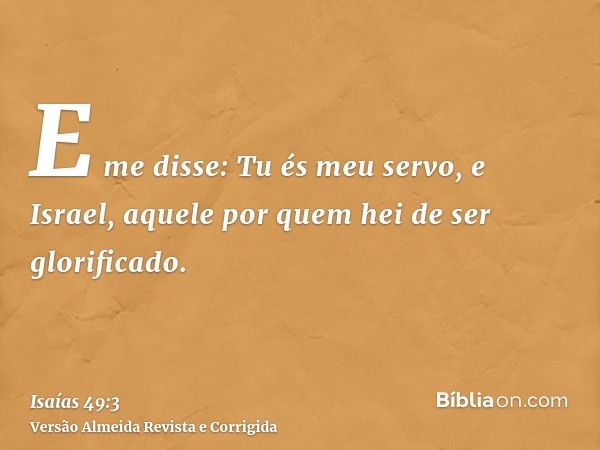 E me disse: Tu és meu servo, e Israel, aquele por quem hei de ser glorificado.