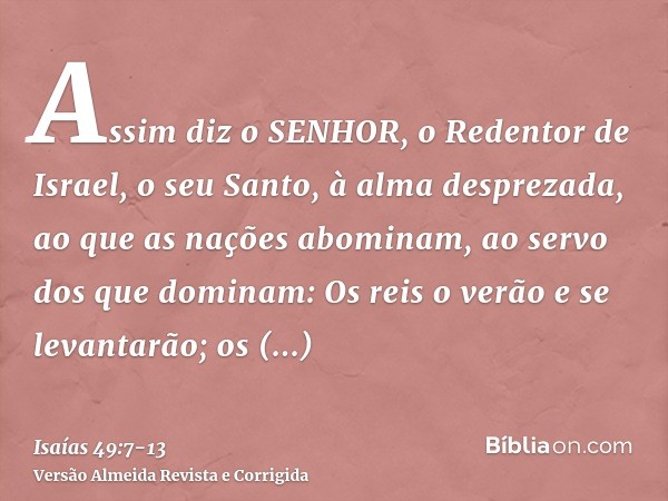 Assim diz o SENHOR, o Redentor de Israel, o seu Santo, à alma desprezada, ao que as nações abominam, ao servo dos que dominam: Os reis o verão e se levantarão; 