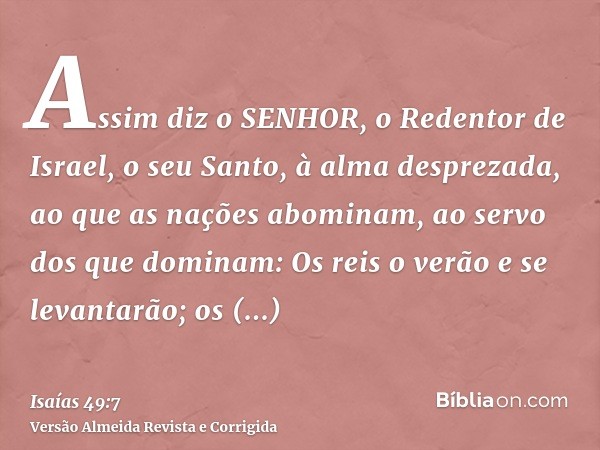 Assim diz o SENHOR, o Redentor de Israel, o seu Santo, à alma desprezada, ao que as nações abominam, ao servo dos que dominam: Os reis o verão e se levantarão; 