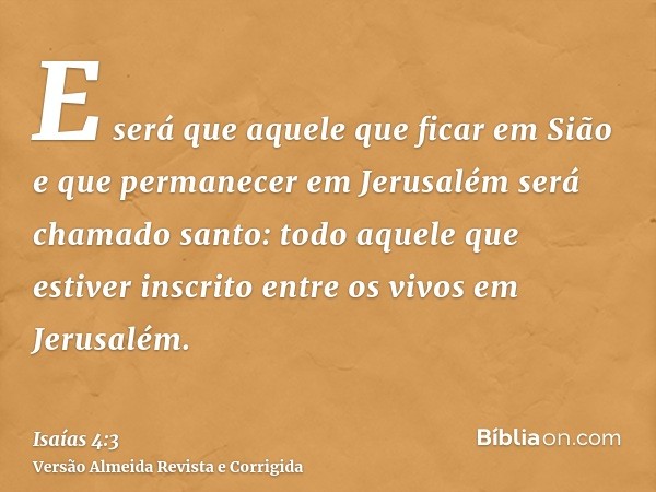 E será que aquele que ficar em Sião e que permanecer em Jerusalém será chamado santo: todo aquele que estiver inscrito entre os vivos em Jerusalém.