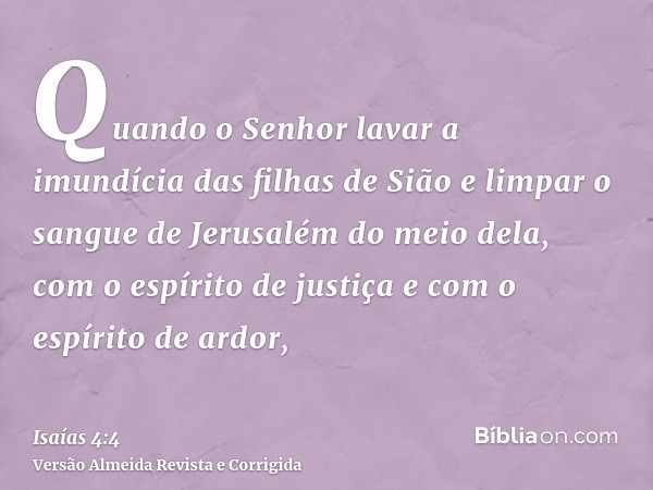 Quando o Senhor lavar a imundícia das filhas de Sião e limpar o sangue de Jerusalém do meio dela, com o espírito de justiça e com o espírito de ardor,