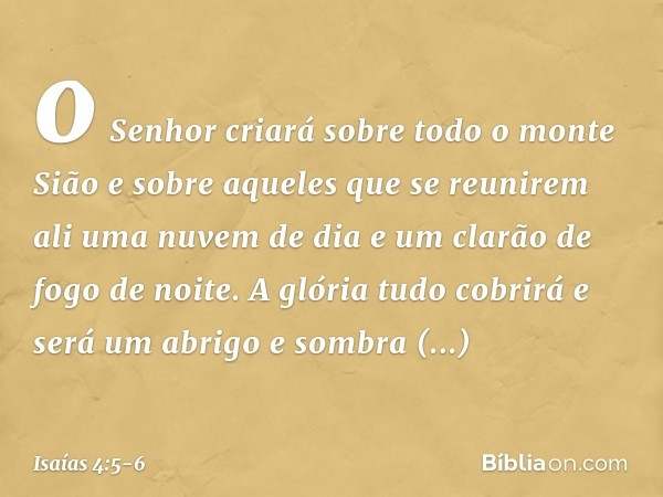 o Senhor criará sobre todo o monte Sião e sobre aqueles que se reunirem ali uma nuvem de dia e um clarão de fogo de noite. A glória tudo cobrirá e será um abrig