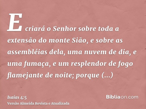 E criará o Senhor sobre toda a extensão do monte Sião, e sobre as assembléias dela, uma nuvem de dia, e uma fumaça, e um resplendor de fogo flamejante de noite;