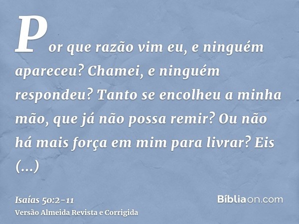 Por que razão vim eu, e ninguém apareceu? Chamei, e ninguém respondeu? Tanto se encolheu a minha mão, que já não possa remir? Ou não há mais força em mim para l