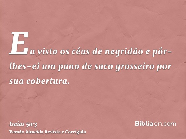 Eu visto os céus de negridão e pôr-lhes-ei um pano de saco grosseiro por sua cobertura.