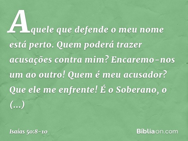 Aquele que defende o meu nome
está perto.
Quem poderá trazer acusações contra mim?
Encaremo-nos um ao outro!
Quem é meu acusador?
Que ele me enfrente! É o Sober