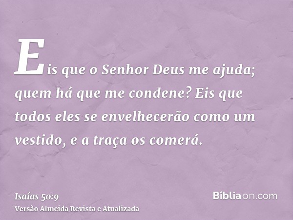 Eis que o Senhor Deus me ajuda; quem há que me condene? Eis que todos eles se envelhecerão como um vestido, e a traça os comerá.