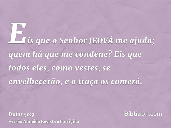 Eis que o Senhor JEOVÁ me ajuda; quem há que me condene? Eis que todos eles, como vestes, se envelhecerão, e a traça os comerá.
