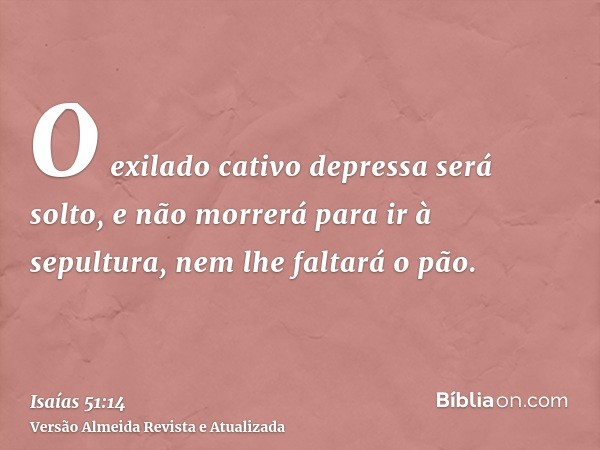 O exilado cativo depressa será solto, e não morrerá para ir à sepultura, nem lhe faltará o pão.