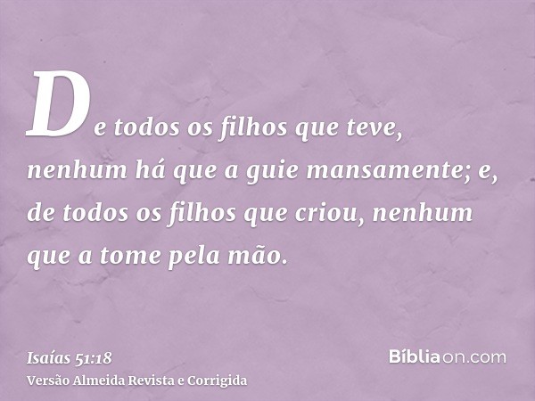 De todos os filhos que teve, nenhum há que a guie mansamente; e, de todos os filhos que criou, nenhum que a tome pela mão.