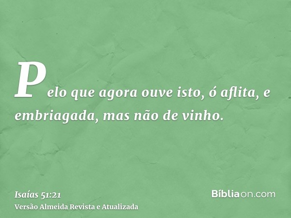 Pelo que agora ouve isto, ó aflita, e embriagada, mas não de vinho.