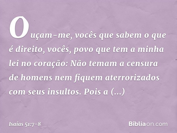 "Ouçam-me, vocês que sabem
o que é direito,
vocês, povo que tem a minha lei
no coração:
Não temam a censura de homens
nem fiquem aterrorizados
com seus insultos