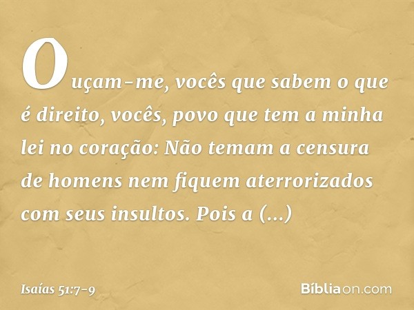 "Ouçam-me, vocês que sabem
o que é direito,
vocês, povo que tem a minha lei
no coração:
Não temam a censura de homens
nem fiquem aterrorizados
com seus insultos