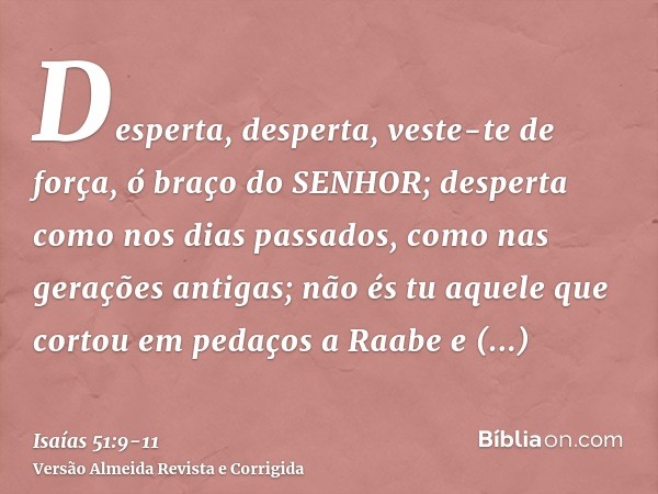 Desperta, desperta, veste-te de força, ó braço do SENHOR; desperta como nos dias passados, como nas gerações antigas; não és tu aquele que cortou em pedaços a R