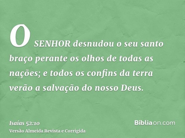 O SENHOR desnudou o seu santo braço perante os olhos de todas as nações; e todos os confins da terra verão a salvação do nosso Deus.