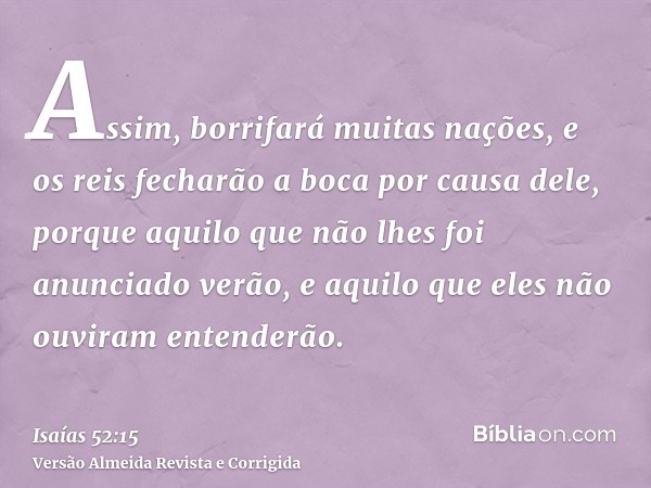 Assim, borrifará muitas nações, e os reis fecharão a boca por causa dele, porque aquilo que não lhes foi anunciado verão, e aquilo que eles não ouviram entender