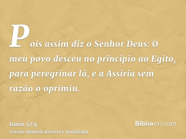 Pois assim diz o Senhor Deus: O meu povo desceu no princípio ao Egito, para peregrinar lá, e a Assíria sem razão o oprimiu.