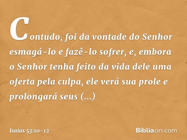 Contudo, foi da vontade do Senhor
esmagá-lo e fazê-lo sofrer,
e, embora o Senhor tenha feito da vida dele
uma oferta pela culpa,
ele verá sua prole e prolongará