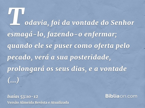 Todavia, foi da vontade do Senhor esmagá-lo, fazendo-o enfermar; quando ele se puser como oferta pelo pecado, verá a sua posteridade, prolongará os seus dias, e