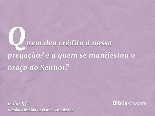 Quem deu crédito à nossa pregação? e a quem se manifestou o braço do Senhor?