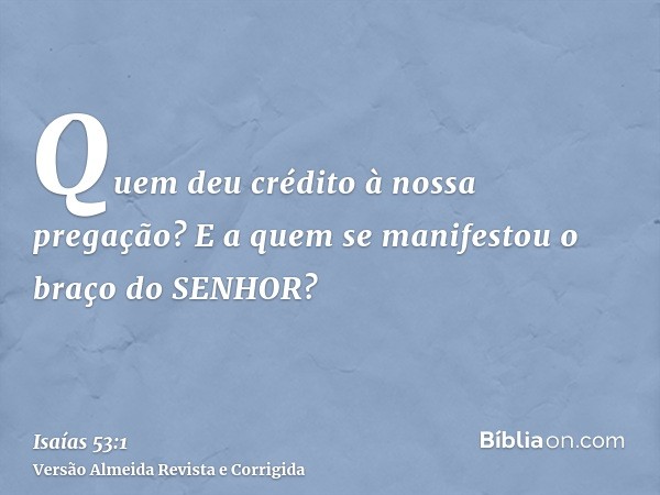 Quem deu crédito à nossa pregação? E a quem se manifestou o braço do SENHOR?