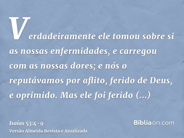 Verdadeiramente ele tomou sobre si as nossas enfermidades, e carregou com as nossas dores; e nós o reputávamos por aflito, ferido de Deus, e oprimido.Mas ele fo