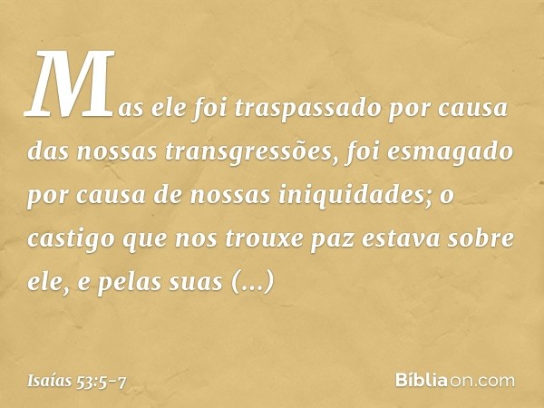 Mas ele foi traspassado
por causa das nossas transgressões,
foi esmagado por causa
de nossas iniquidades;
o castigo que nos trouxe paz
estava sobre ele, e pelas