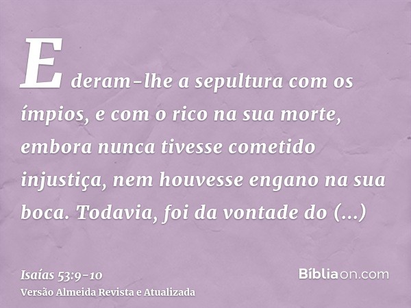E deram-lhe a sepultura com os ímpios, e com o rico na sua morte, embora nunca tivesse cometido injustiça, nem houvesse engano na sua boca.Todavia, foi da vonta