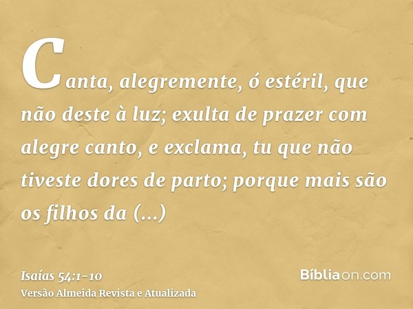 Canta, alegremente, ó estéril, que não deste à luz; exulta de prazer com alegre canto, e exclama, tu que não tiveste dores de parto; porque mais são os filhos d