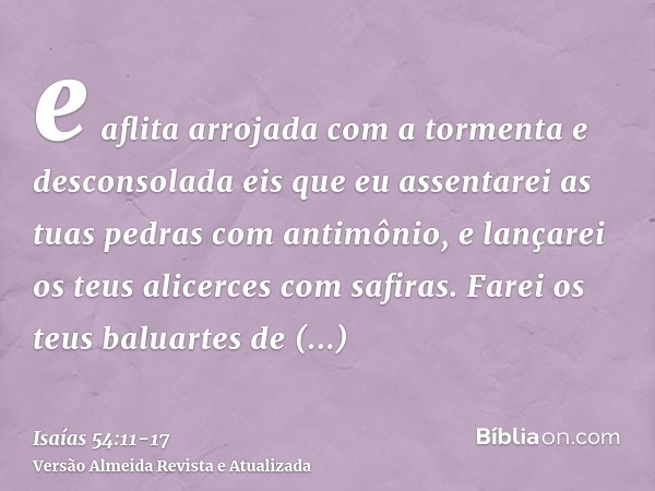 e aflita arrojada com a tormenta e desconsolada eis que eu assentarei as tuas pedras com antimônio, e lançarei os teus alicerces com safiras.Farei os teus balua