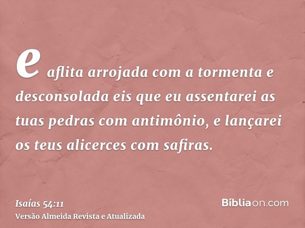 e aflita arrojada com a tormenta e desconsolada eis que eu assentarei as tuas pedras com antimônio, e lançarei os teus alicerces com safiras.