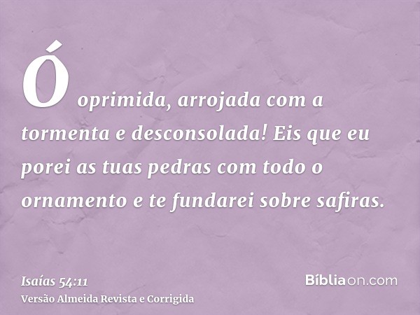 Ó oprimida, arrojada com a tormenta e desconsolada! Eis que eu porei as tuas pedras com todo o ornamento e te fundarei sobre safiras.