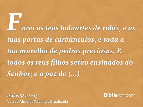 Farei os teus baluartes de rubis, e as tuas portas de carbúnculos, e toda a tua muralha de pedras preciosas.E todos os teus filhos serão ensinados do Senhor; e 