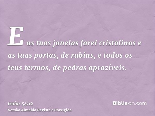 E as tuas janelas farei cristalinas e as tuas portas, de rubins, e todos os teus termos, de pedras aprazíveis.