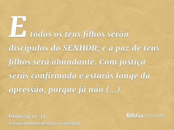 E todos os teus filhos serão discípulos do SENHOR; e a paz de teus filhos será abundante.Com justiça serás confirmada e estarás longe da opressão, porque já não