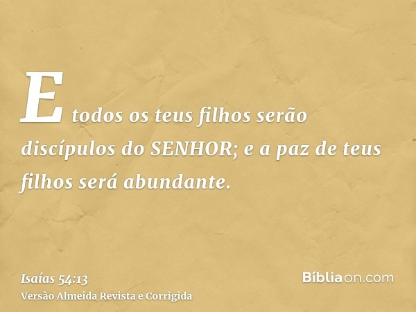 E todos os teus filhos serão discípulos do SENHOR; e a paz de teus filhos será abundante.