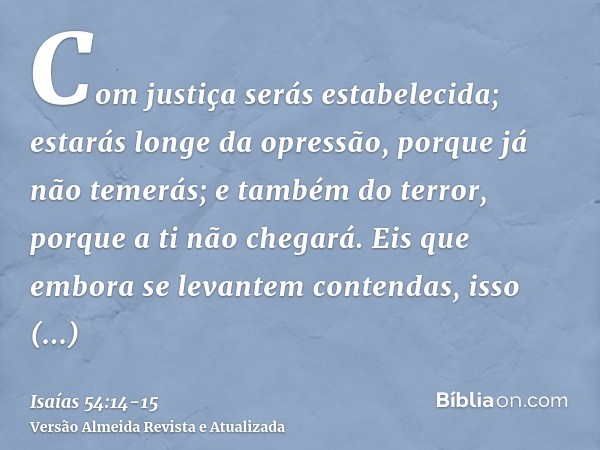 Com justiça serás estabelecida; estarás longe da opressão, porque já não temerás; e também do terror, porque a ti não chegará.Eis que embora se levantem contend