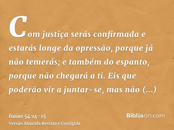 Com justiça serás confirmada e estarás longe da opressão, porque já não temerás; e também do espanto, porque não chegará a ti.Eis que poderão vir a juntar-se, m