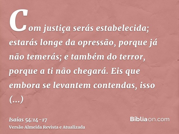 Com justiça serás estabelecida; estarás longe da opressão, porque já não temerás; e também do terror, porque a ti não chegará.Eis que embora se levantem contend