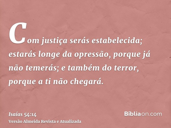 Com justiça serás estabelecida; estarás longe da opressão, porque já não temerás; e também do terror, porque a ti não chegará.