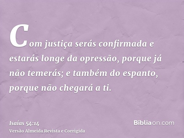 Com justiça serás confirmada e estarás longe da opressão, porque já não temerás; e também do espanto, porque não chegará a ti.
