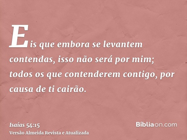 Eis que embora se levantem contendas, isso não será por mim; todos os que contenderem contigo, por causa de ti cairão.