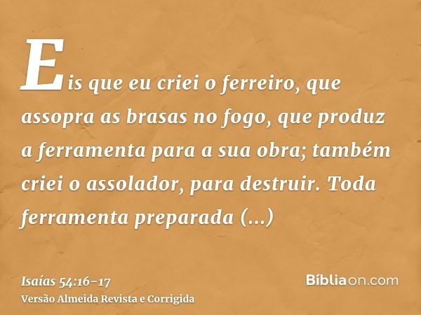 Eis que eu criei o ferreiro, que assopra as brasas no fogo, que produz a ferramenta para a sua obra; também criei o assolador, para destruir.Toda ferramenta pre